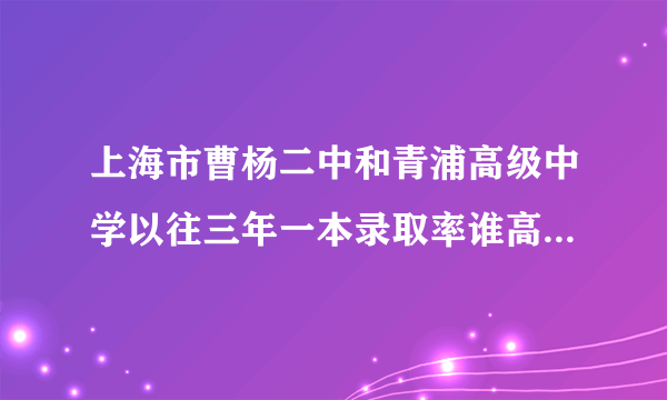 上海市曹杨二中和青浦高级中学以往三年一本录取率谁高?相比之下，那所学校更好?稍稍详细一点说明？