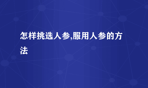 怎样挑选人参,服用人参的方法