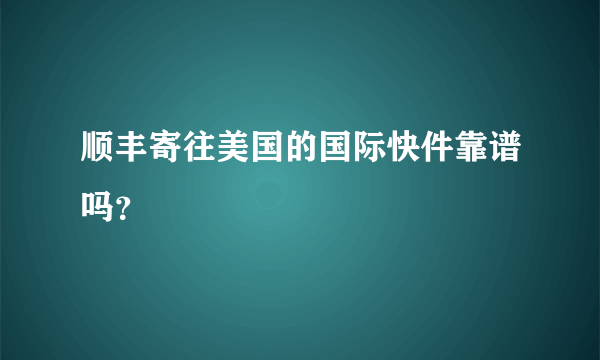 顺丰寄往美国的国际快件靠谱吗？