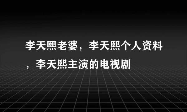 李天熙老婆，李天熙个人资料，李天熙主演的电视剧