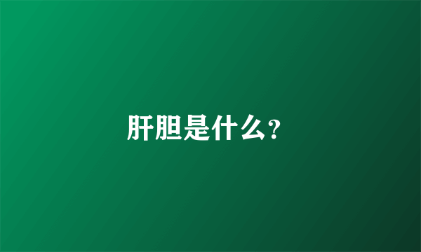 肝胆是什么？