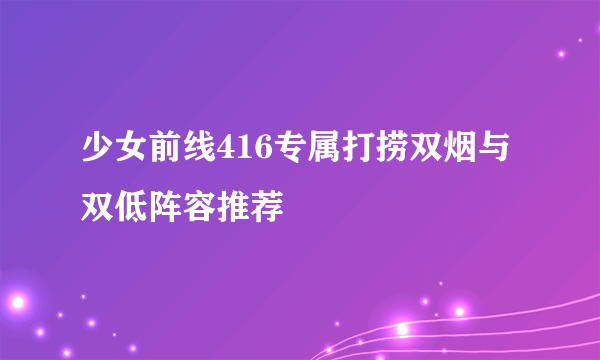 少女前线416专属打捞双烟与双低阵容推荐