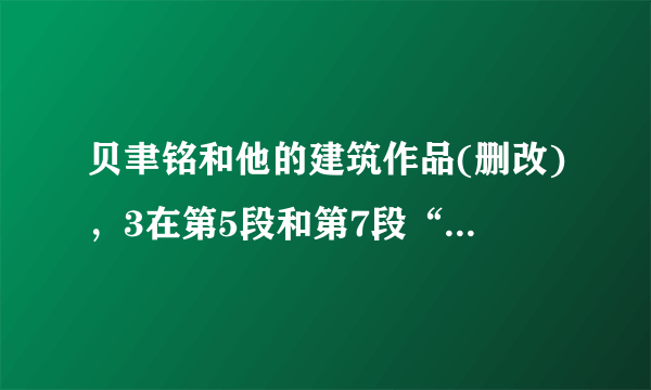 贝聿铭和他的建筑作品(删改)，3在第5段和第7段“贝聿铬式的‘几何结构’