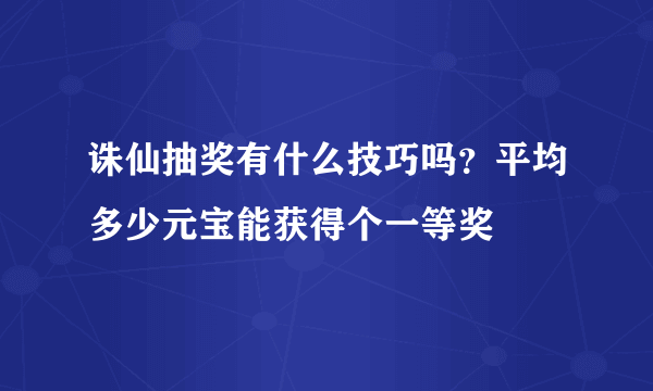 诛仙抽奖有什么技巧吗？平均多少元宝能获得个一等奖