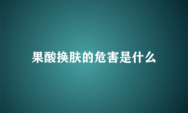 果酸换肤的危害是什么