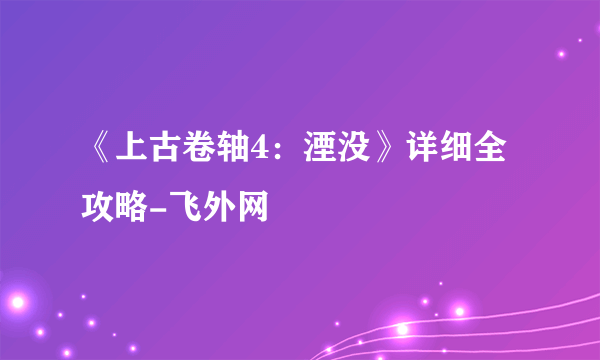 《上古卷轴4：湮没》详细全攻略-飞外网