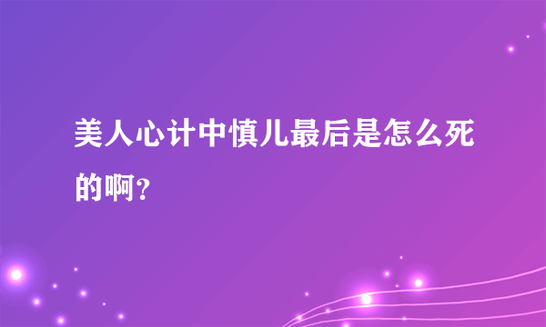 美人心计中慎儿最后是怎么死的啊？