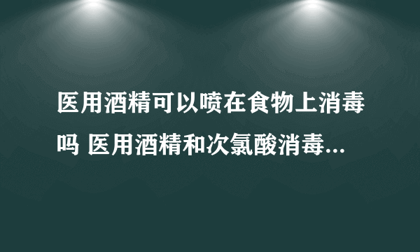 医用酒精可以喷在食物上消毒吗 医用酒精和次氯酸消毒液哪个好