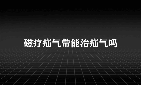 磁疗疝气带能治疝气吗