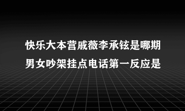 快乐大本营戚薇李承铉是哪期男女吵架挂点电话第一反应是