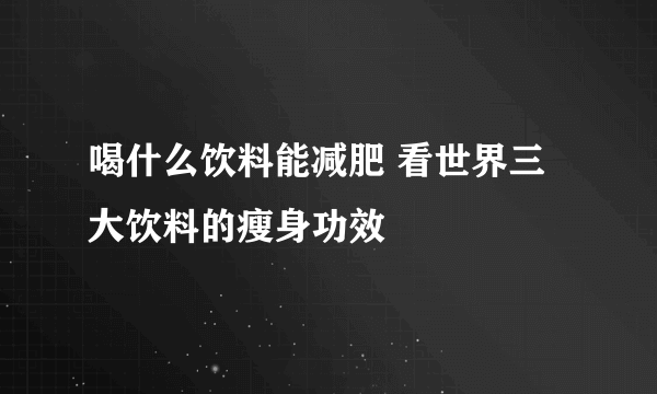 喝什么饮料能减肥 看世界三大饮料的瘦身功效