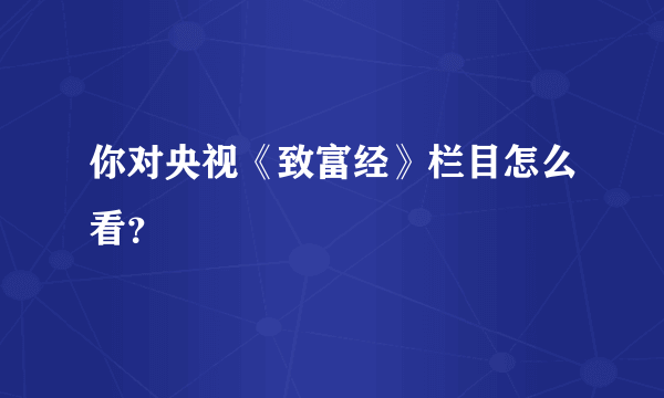 你对央视《致富经》栏目怎么看？