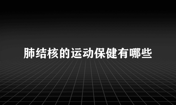 肺结核的运动保健有哪些