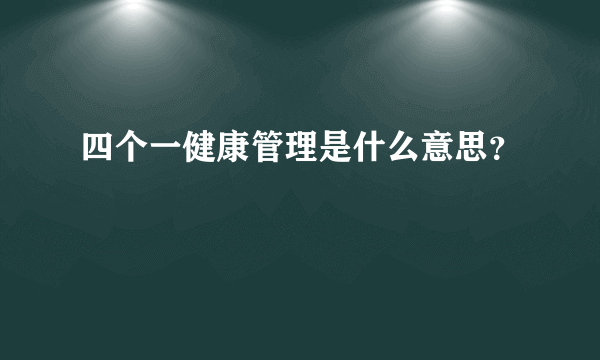 四个一健康管理是什么意思？