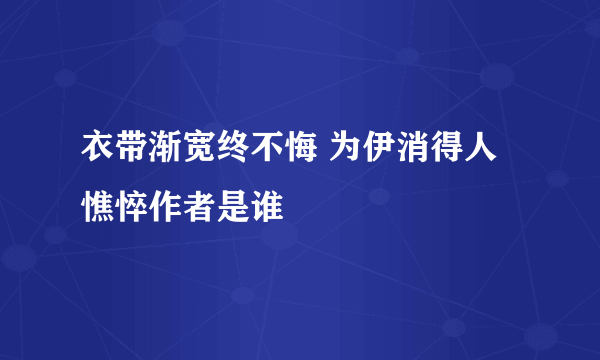 衣带渐宽终不悔 为伊消得人憔悴作者是谁