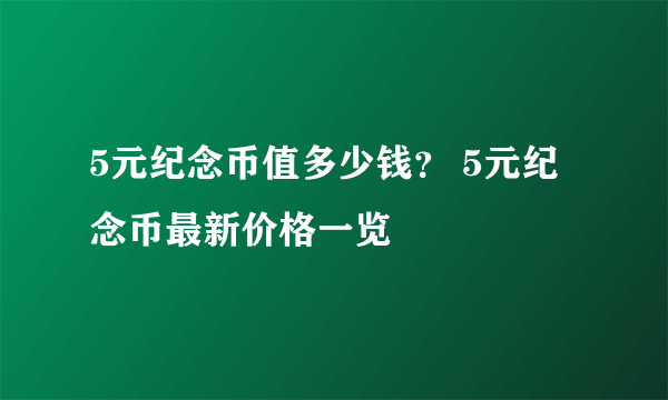 5元纪念币值多少钱？ 5元纪念币最新价格一览