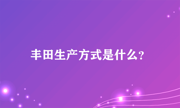 丰田生产方式是什么？