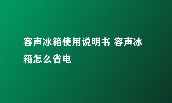 容声冰箱使用说明书 容声冰箱怎么省电