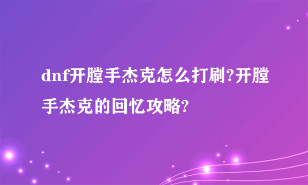 dnf开膛手杰克怎么打刷?开膛手杰克的回忆攻略?