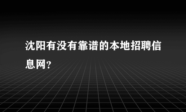 沈阳有没有靠谱的本地招聘信息网？