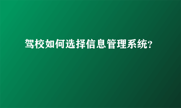 驾校如何选择信息管理系统？