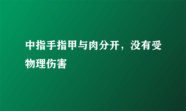 中指手指甲与肉分开，没有受物理伤害