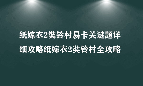 纸嫁衣2奘铃村易卡关谜题详细攻略纸嫁衣2奘铃村全攻略