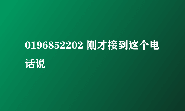 0196852202 刚才接到这个电话说