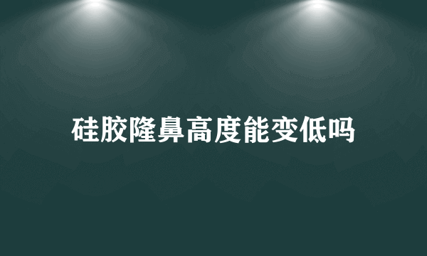 硅胶隆鼻高度能变低吗