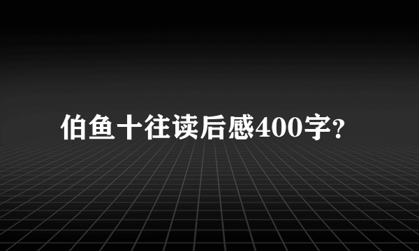 伯鱼十往读后感400字？