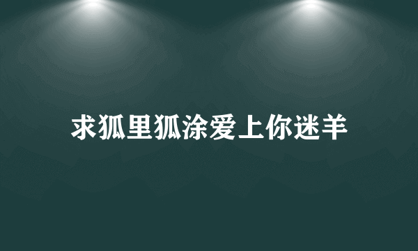 求狐里狐涂爱上你迷羊