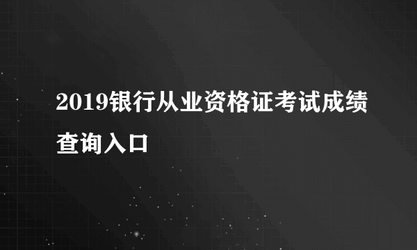 2019银行从业资格证考试成绩查询入口