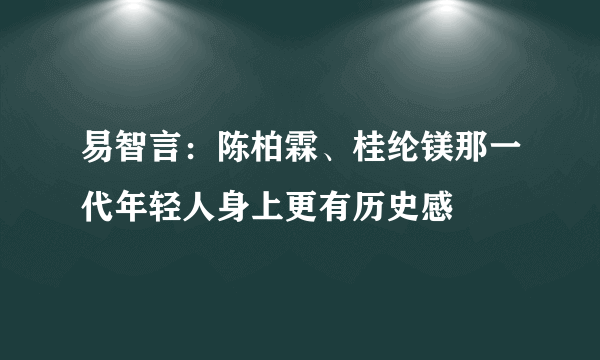 易智言：陈柏霖、桂纶镁那一代年轻人身上更有历史感