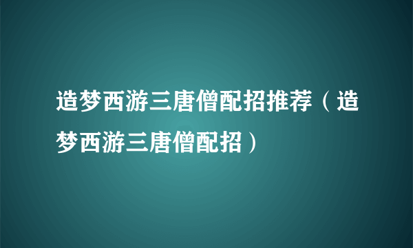 造梦西游三唐僧配招推荐（造梦西游三唐僧配招）