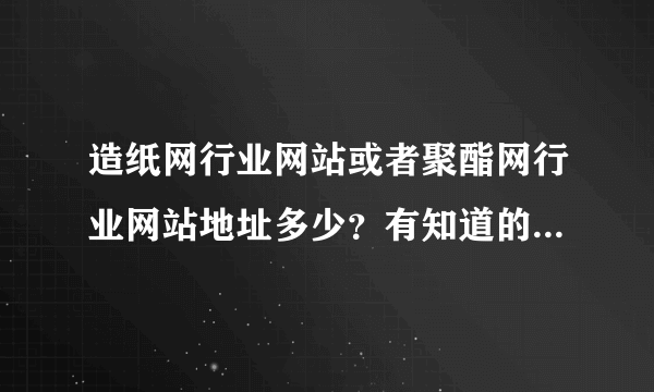 造纸网行业网站或者聚酯网行业网站地址多少？有知道的说一声！谢谢