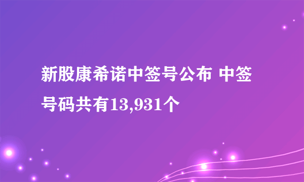 新股康希诺中签号公布 中签号码共有13,931个