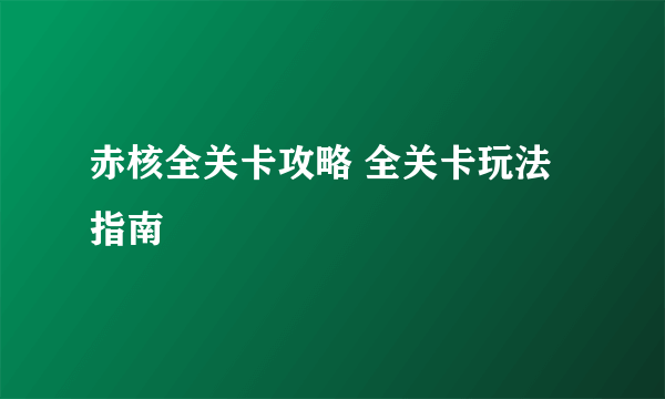 赤核全关卡攻略 全关卡玩法指南