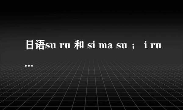 日语su ru 和 si ma su ； i ru 和 a ri ma su 有什么区别么？ 是不是前者可以用在名词的前面？