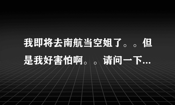 我即将去南航当空姐了。。但是我好害怕啊。。请问一下飞机的安全系数