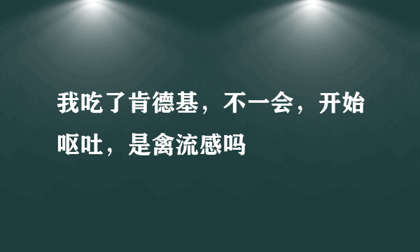 我吃了肯德基，不一会，开始呕吐，是禽流感吗