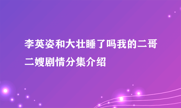 李英姿和大壮睡了吗我的二哥二嫂剧情分集介绍