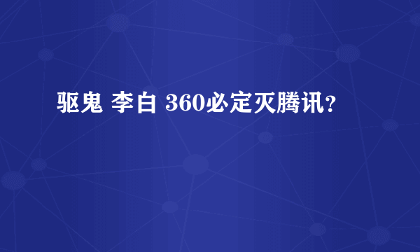 驱鬼 李白 360必定灭腾讯？