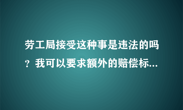 劳工局接受这种事是违法的吗？我可以要求额外的赔偿标准是什么。