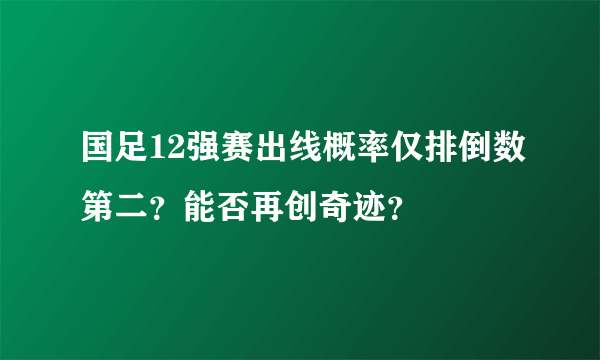 国足12强赛出线概率仅排倒数第二？能否再创奇迹？