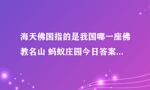 海天佛国指的是我国哪一座佛教名山 蚂蚁庄园今日答案10月2日