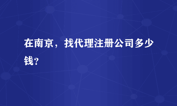 在南京，找代理注册公司多少钱？