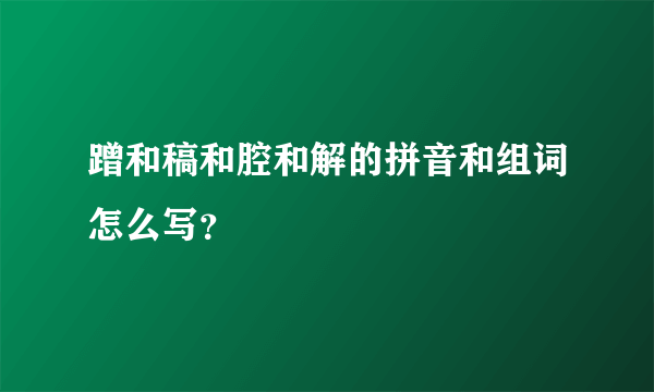 蹭和稿和腔和解的拼音和组词怎么写？