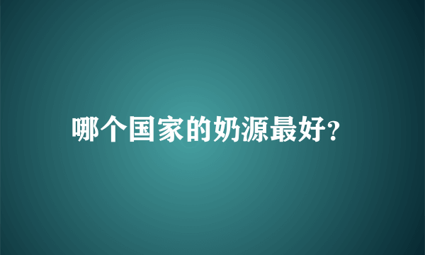 哪个国家的奶源最好？