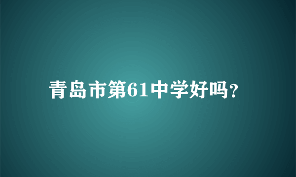 青岛市第61中学好吗？