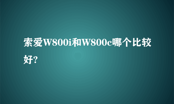 索爱W800i和W800c哪个比较好?